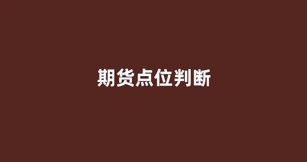 期货点位判断(期货点位判断法)_https://www.xzdzcjx.com_深交所_第1张