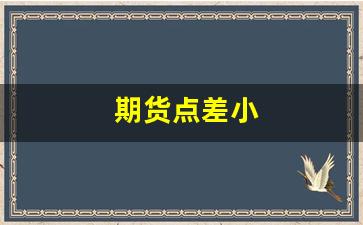 期货点差小(期货钆差)_https://www.fzdzcxj.com_上交所_第1张