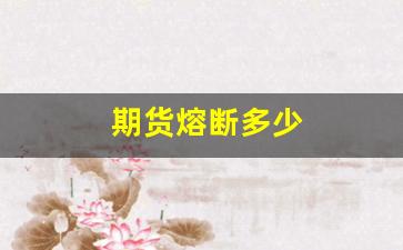 期货熔断多少(熔断跌幅多少)_https://www.hn-life.com_科创板_第1张