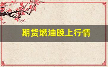 期货燃油晚上行情(燃油期货几点开盘)_https://www.wanyuyiyao.com_创业板_第1张