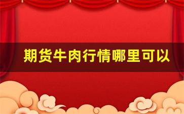 期货牛肉行情哪里可以看到(进口牛肉期货)_https://www.jianghaiboli.com_恒指期货_第1张