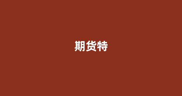 期货特(期货特定品种怎么开通)_https://www.fzdzcxj.com_深交所_第1张