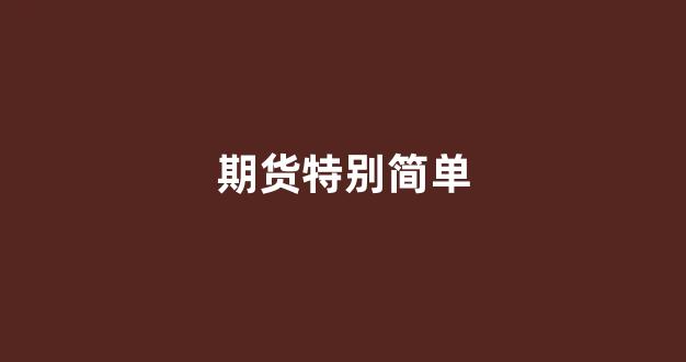期货特别简单(期货是什么最简单介绍)_效果图_第1张_装修网 期货特别简单(期货是什么最简单介绍)_https://www.jnskb.com_效果图_第1张