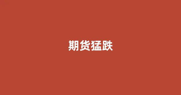 期货猛跌(期货跌了还能涨回来吗)_https://www.gfdzclz.com_创业板_第1张