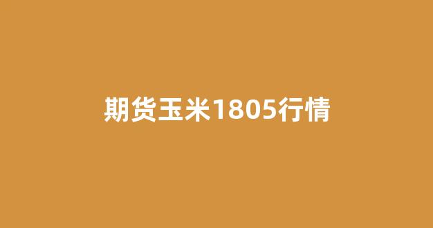 期货玉米1805行情(外盘期货玉米行情)_https://www.jnskb.com_效果图_第1张
