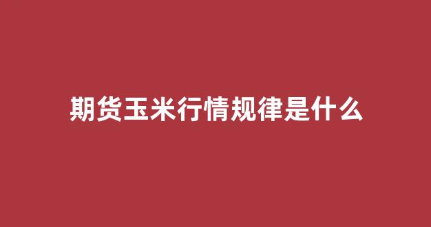 期货玉米行情规律是什么(期货玉米是什么意思)_https://www.ccit-cctv.com_上交所_第1张