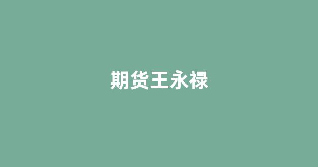 期货王永禄_https://www.gfdzclz.com_创业板_第1张