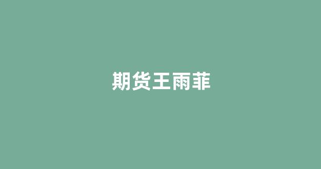 期货王雨菲(王雨菲名字的含义)_https://www.dcjwmf.com_中金所_第1张