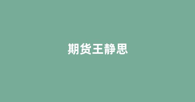 期货王静思(株洲王静思)_https://www.xzdzcjx.com_深交所_第1张