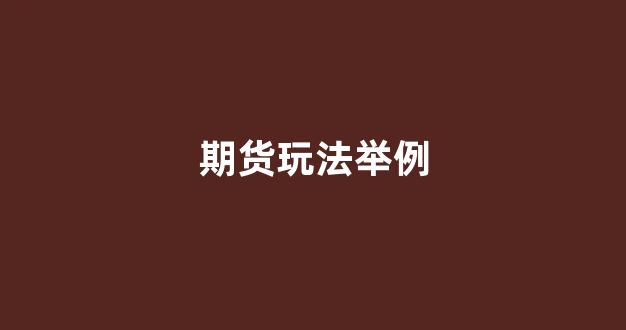 期货玩法举例(期货玩法举例图片)_https://www.wguangz.com_大商所_第1张