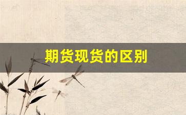 期货现货的区别(期货与现货的区别通俗)_https://www.wguangz.com_上期所_第1张