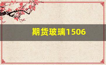期货玻璃1506(期货玻璃最新行情走势分析)_https://www.xzdzcjn.com_北交所_第1张