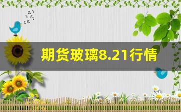 期货玻璃8.21行情(期货玻璃最新分析)_https://www.rzcpcj.com_天猫运营_第1张