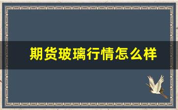 期货玻璃行情怎么样(期货玻璃最新分析)_https://www.gfdzclz.com_创业板_第1张