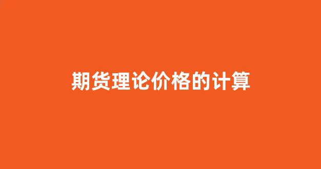 期货理论价格的计算(期货合约的理论价格计算公式)_https://www.xzdzcjx.com_科创板_第1张