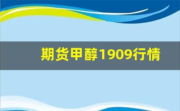 期货甲醇1909行情(期货甲醇2019)_https://www.xzdzcjn.com_北交所_第1张