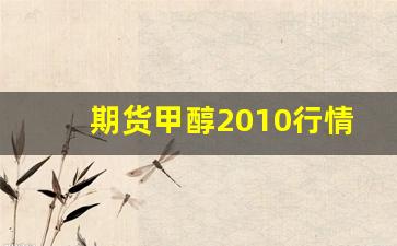 期货甲醇2010行情分析(甲醇期货2018)_https://www.jianghaiboli.com_恒指期货_第1张