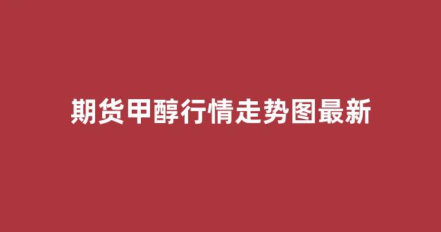 期货甲醇行情走势图最新(期货甲醇行情走势图最新消息)_https://www.eamstsz.com_北交所_第1张