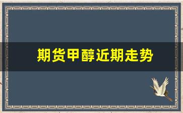 期货甲醇近期走势(期货甲醇跟哪些品种有相关联)_https://www.dcjwmf.com_大商所_第1张