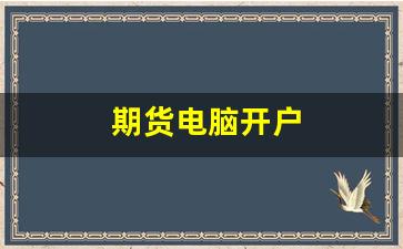期货电脑开户(期货开户须知)_https://www.huakunhengjia.com_金融资讯_第1张