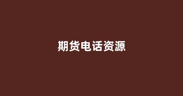 期货电话资源(期货电话话术)_https://www.gfdzclz.com_北交所_第1张