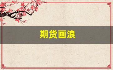 期货画浪(期货怎么数浪)_https://www.fzdzcxj.com_创业板_第1张
