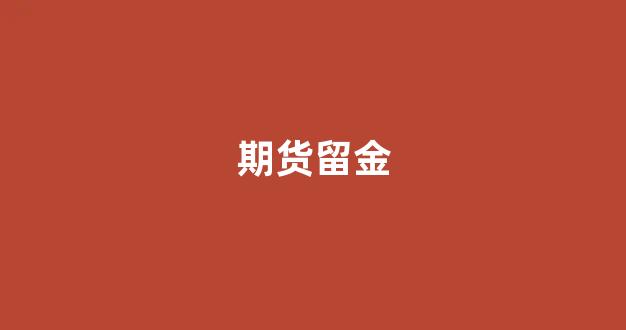 期货留金(期货留仓是什么意思)_https://www.dcjwmf.com_郑商所_第1张