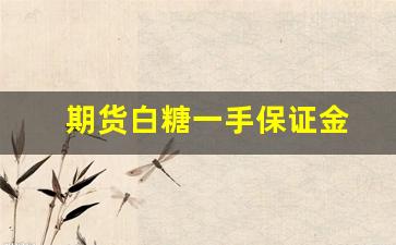 期货白糖一手保证金(期货白糖手续费收单边)_https://www.gfdzclz.com_上交所_第1张