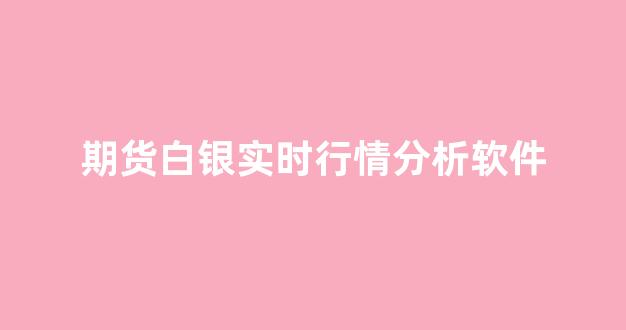 期货白银实时行情分析软件(期货 白银)_https://www.hhem8.com_上交所_第1张