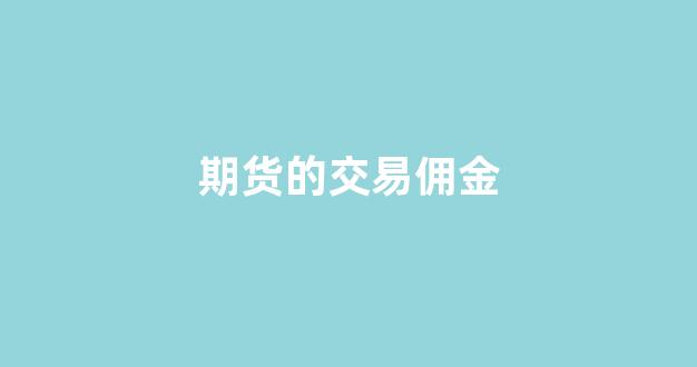 期货的交易佣金(期货交易佣金最低限是多少)_https://www.xzdzcjx.com_上交所_第1张