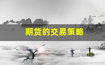 期货的交易策略(期货交易策略回测软件)_https://www.huakunhengjia.com_财经资讯_第1张