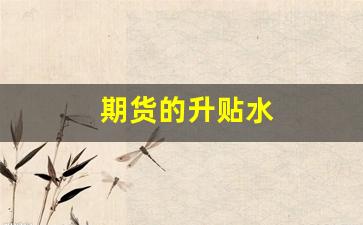 期货的升贴水(期货的升贴水举例说明)_https://www.jumanxin.com_深交所_第1张