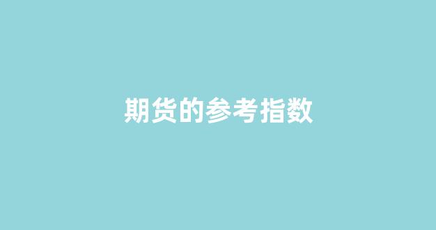 期货的参考指数(期货参考指标)_https://www.xzdzcjx.com_科创板_第1张