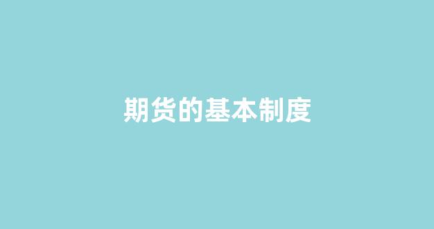 期货的基本制度(期货交易制度)_https://www.xzdzcjx.com_科创板_第1张