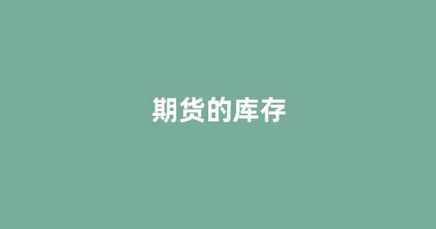 期货的库存(期货的库存是什么意思)_https://www.gfdzclz.com_科创板_第1张