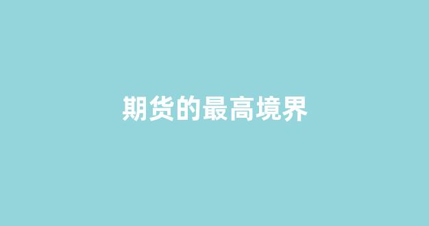 期货的最高境界(期货的最高境界为什么交流的是理念和思想)_https://www.gfdzclz.com_创业板_第1张