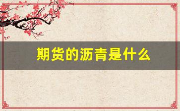 期货的沥青是什么(期货沥青是什么东西啊)_https://www.xzdzcjn.com_上交所_第1张