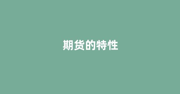 期货的特性(期货特点包括)_https://www.eamstsz.com_深交所_第1张