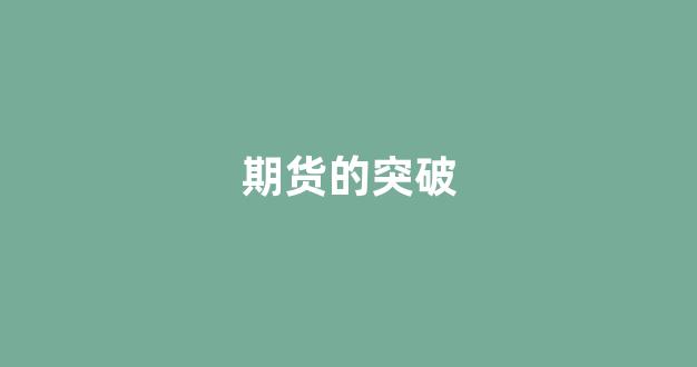 期货的突破(期货突破交易法图形讲解)_https://www.dcjwmf.com_上期能源_第1张