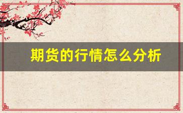 期货的行情怎么分析(期货行情怎么看走势)_https://www.fzdzcxj.com_深交所_第1张