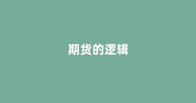 期货的逻辑(期货的逻辑是什么样子)_https://www.dcjwmf.com_广期所_第1张