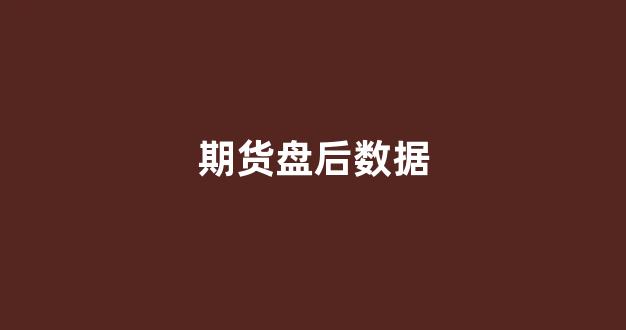 期货盘后数据(期货盘感)_https://www.wguangz.com_广期所_第1张