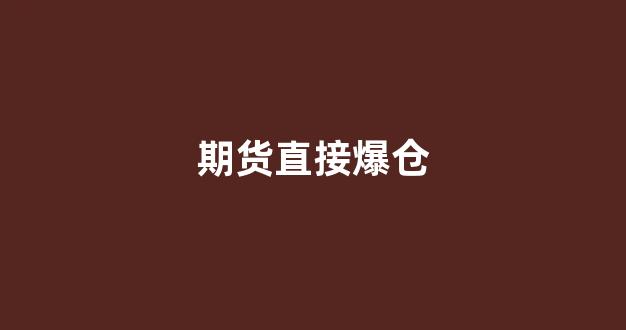 期货直接爆仓(期货爆仓是不是全亏了)_https://www.xzdzcjn.com_科创板_第1张