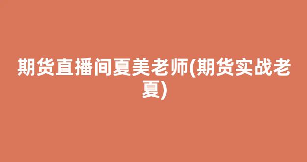 期货直播间夏美老师(期货实战老夏)(夏琳期货交易视频)_https://www.kskjyy.com_效果图_第1张