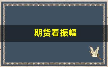 期货看振幅(期货振幅计算公式)_https://www.xzdzcjn.com_北交所_第1张