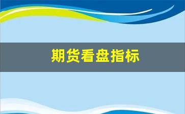 期货看盘指标(期货看盘指标有哪些)_https://www.wanyuyiyao.com_北交所_第1张