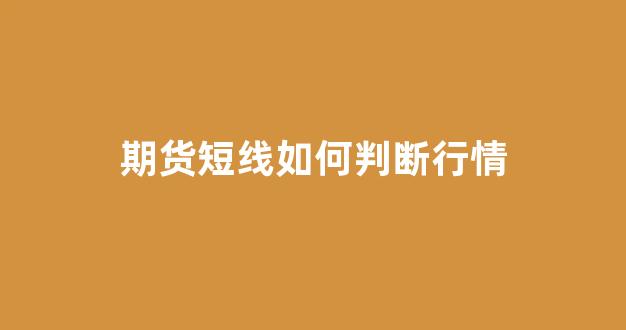 期货短线如何判断行情(期货短线看几分钟k线准确)_https://www.cangshenghg.com_创业板_第1张