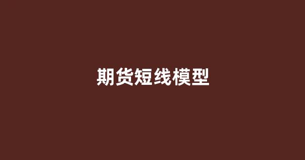 期货短线模型(期货短线交易模型)_https://www.xzdzcjx.com_科创板_第1张