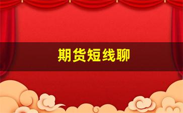 期货短线聊(期货短线技巧)_https://www.xzdzcjn.com_深交所_第1张