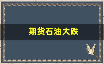 期货石油大跌(期货石油大跌原因分析)_https://www.wguangz.com_广期所_第1张